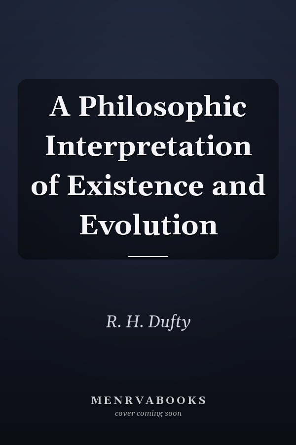 A Philosophic Interpretation of Existence and Evolution