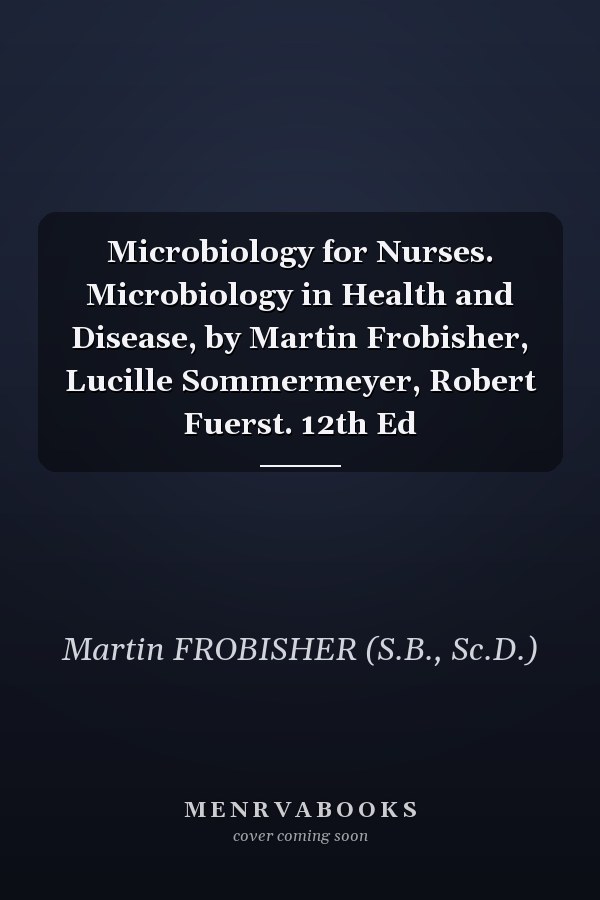 Microbiology for Nurses. Microbiology in Health and Disease, by Martin Frobisher, Lucille Sommermeyer, Robert Fuerst. 12th Ed
