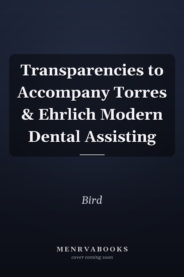 Transparencies to Accompany Torres & Ehrlich Modern Dental Assisting