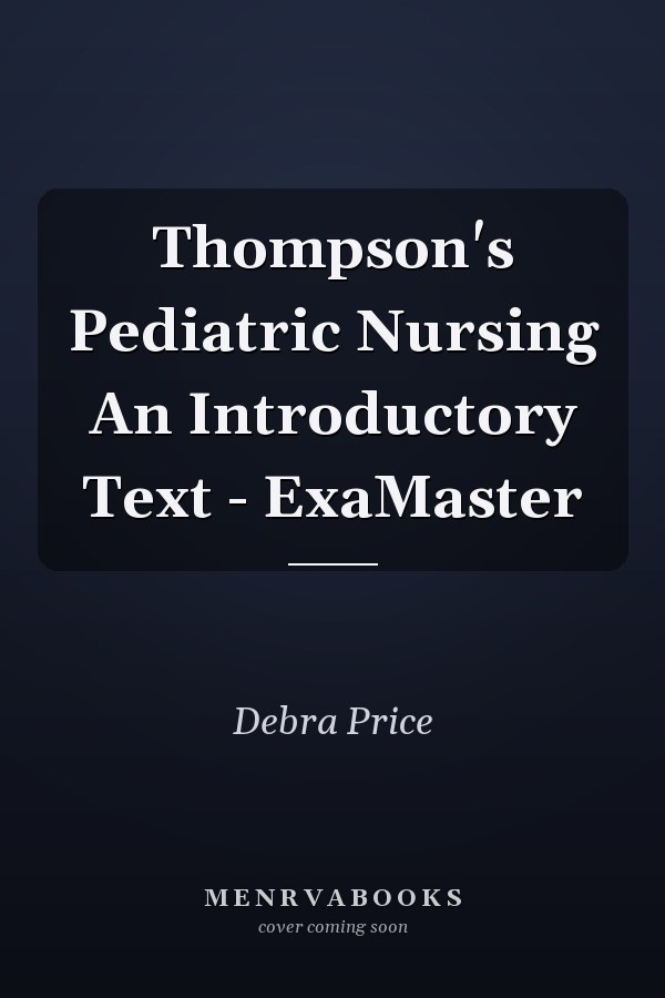 Thompson's Pediatric Nursing An Introductory Text - ExaMaster