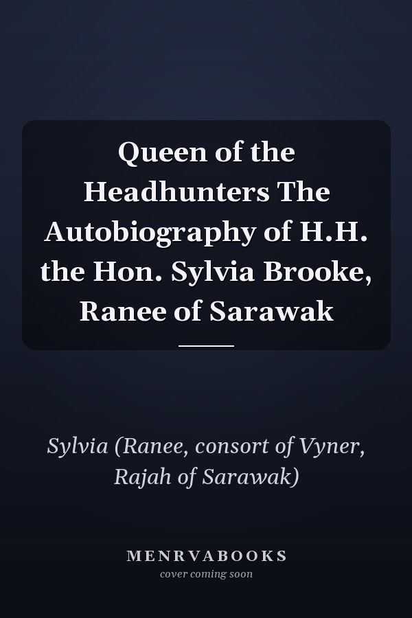 Queen of the Headhunters The Autobiography of H.H. the Hon. Sylvia Brooke, Ranee of Sarawak
