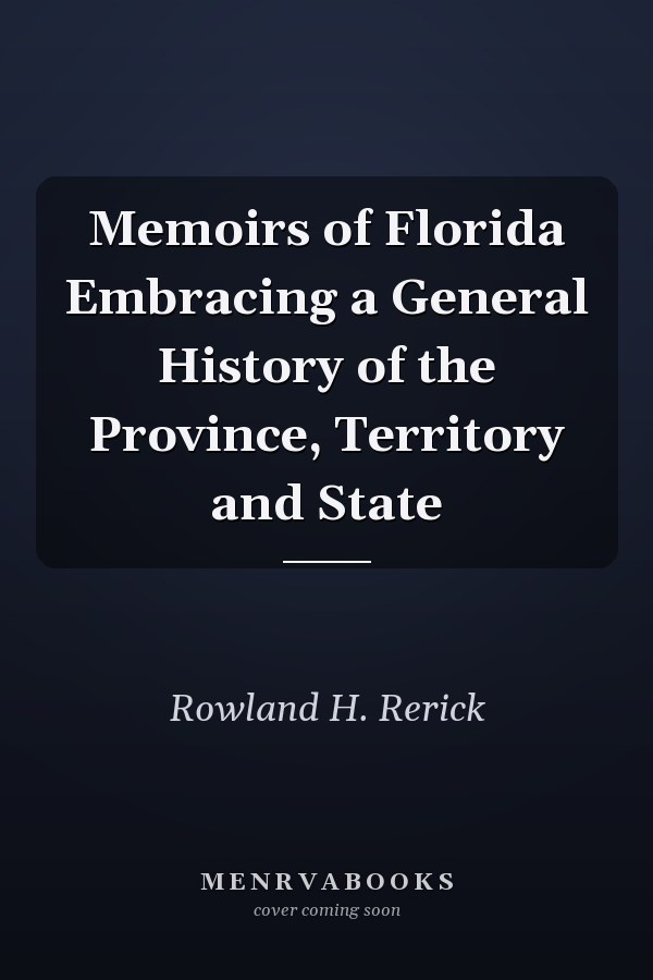 Memoirs of Florida Embracing a General History of the Province, Territory and State
