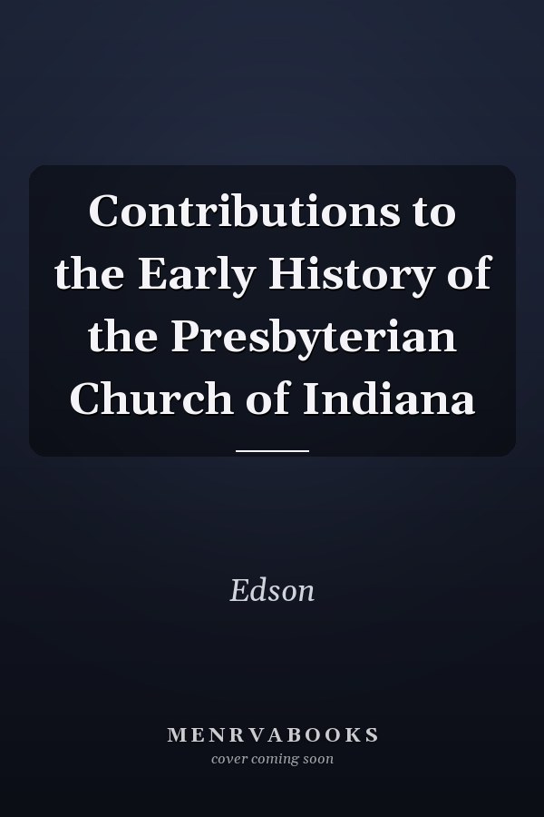 Contributions to the Early History of the Presbyterian Church of Indiana