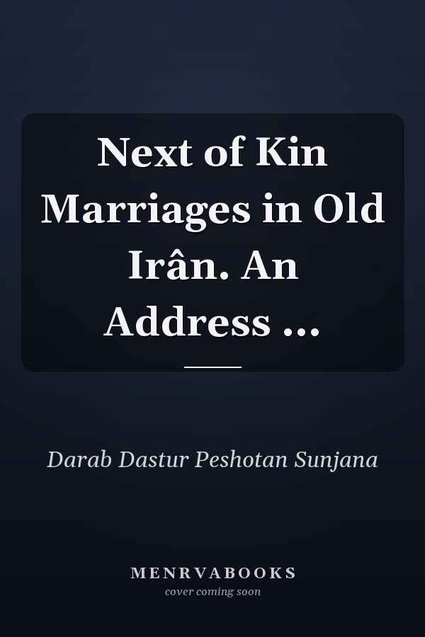 Next of Kin Marriages in Old Irân. An Address ...
