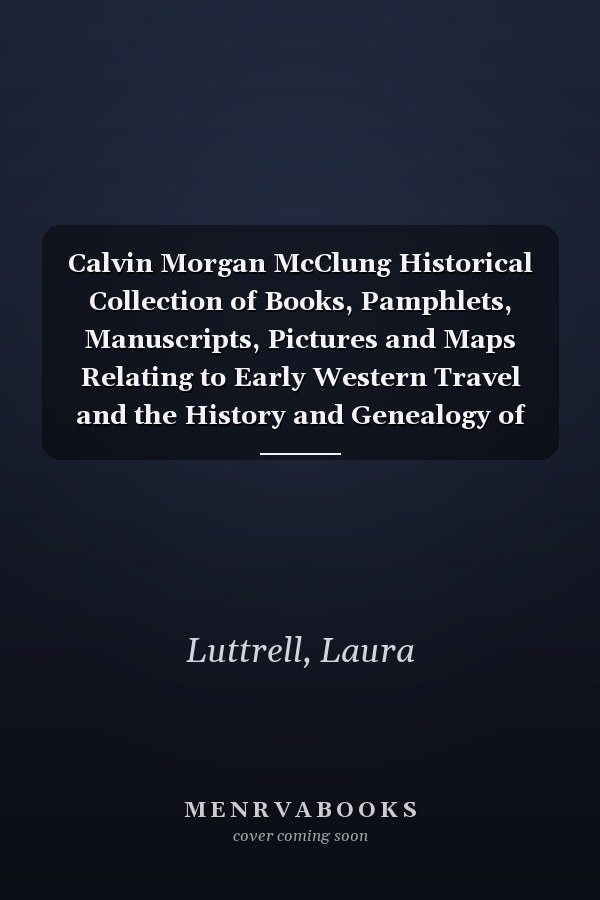 Calvin Morgan McClung Historical Collection of Books, Pamphlets, Manuscripts, Pictures and Maps Relating to Early Western Travel and the History and Genealogy of Tennessee and Other Southern States
