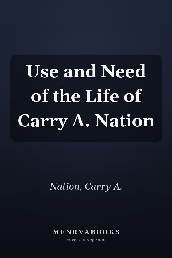 Use and Need of the Life of Carry A. Nation