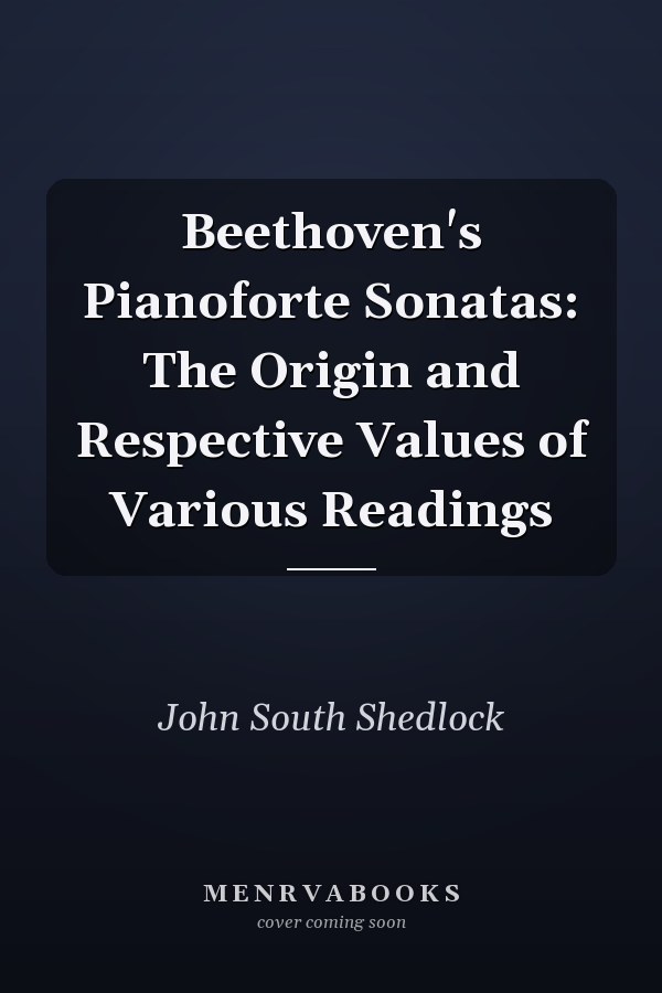 Beethoven's Pianoforte Sonatas: The Origin and Respective Values of Various Readings