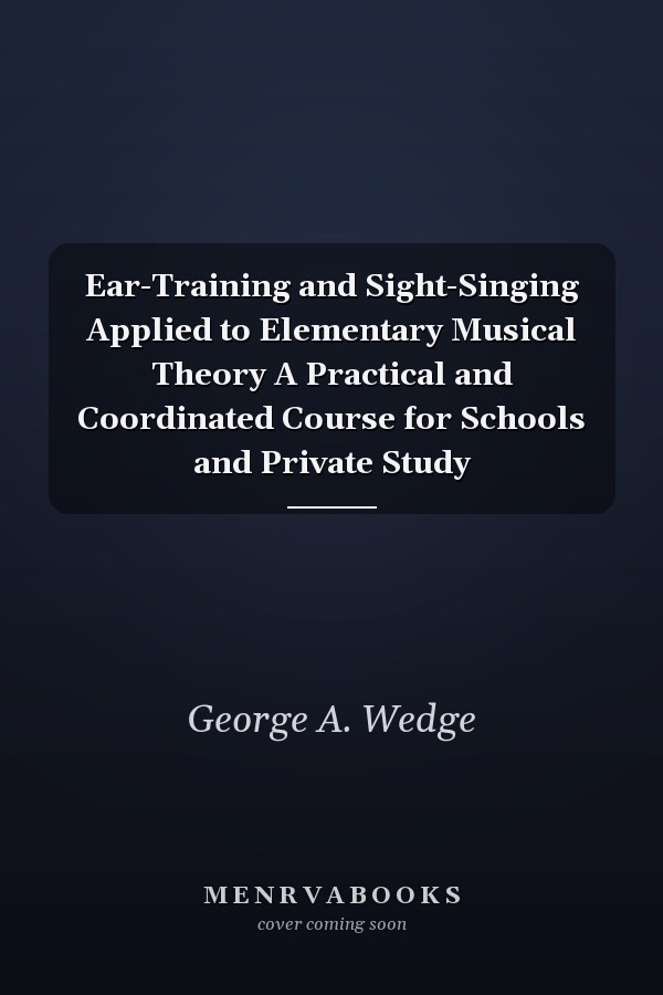 Ear-Training and Sight-Singing Applied to Elementary Musical Theory A Practical and Coordinated Course for Schools and Private Study