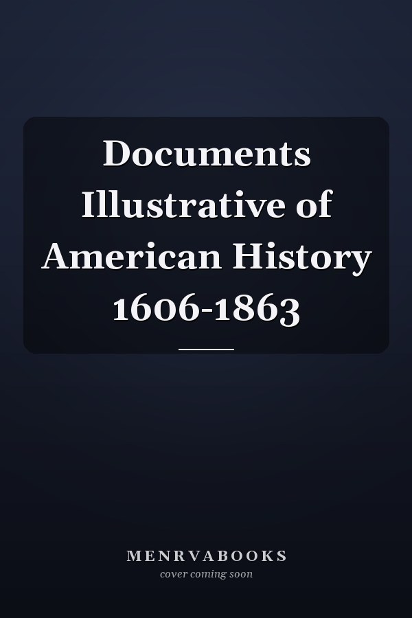 Documents Illustrative of American History 1606-1863