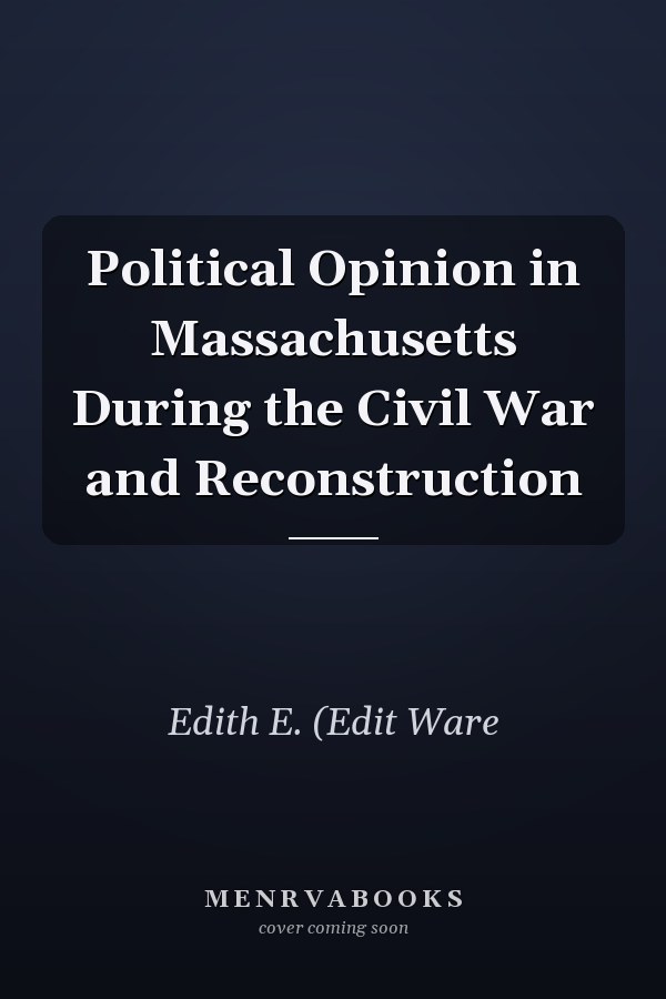 Political Opinion in Massachusetts During the Civil War and Reconstruction