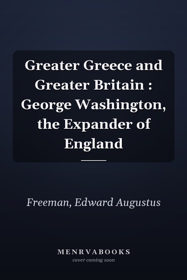 Greater Greece and Greater Britain : George Washington, the Expander of England