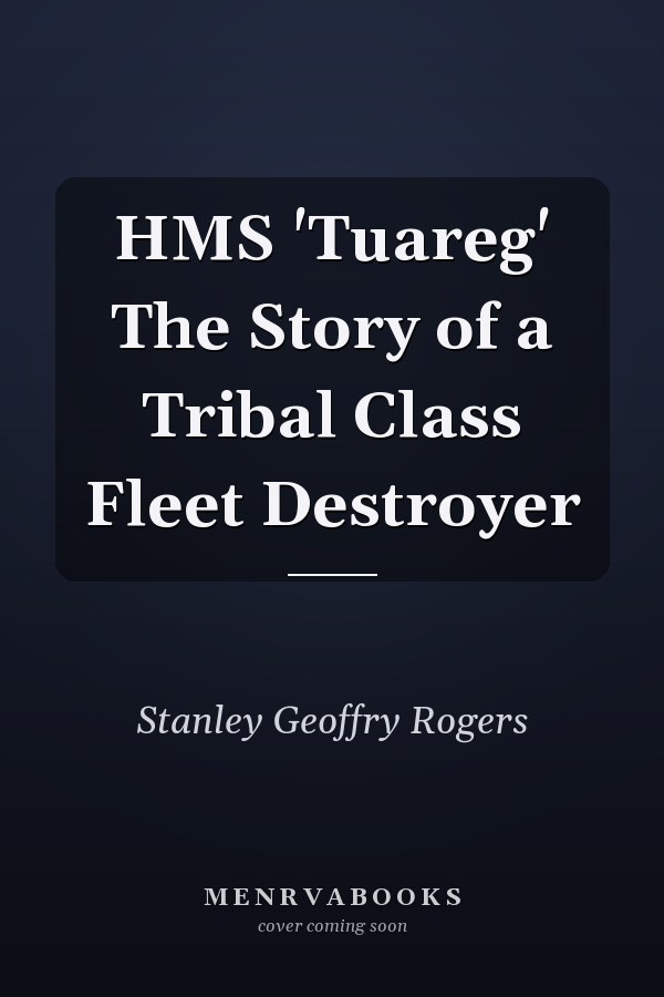 HMS 'Tuareg' The Story of a Tribal Class Fleet Destroyer