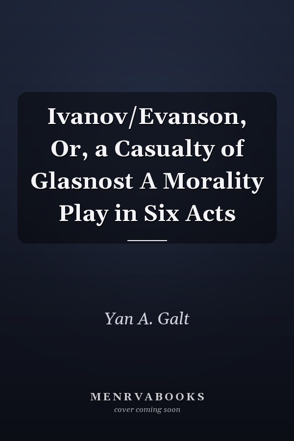 Ivanov/Evanson, Or, a Casualty of Glasnost A Morality Play in Six Acts