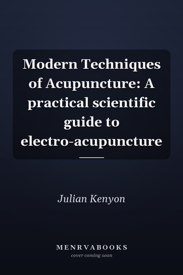 Modern Techniques of Acupuncture: A practical scientific guide to electro-acupuncture