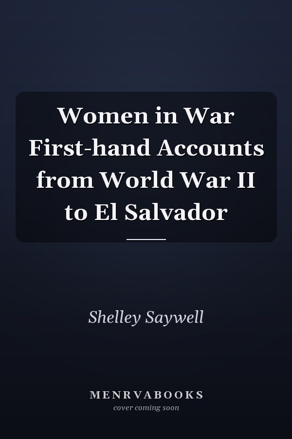 Women in War First-hand Accounts from World War II to El Salvador