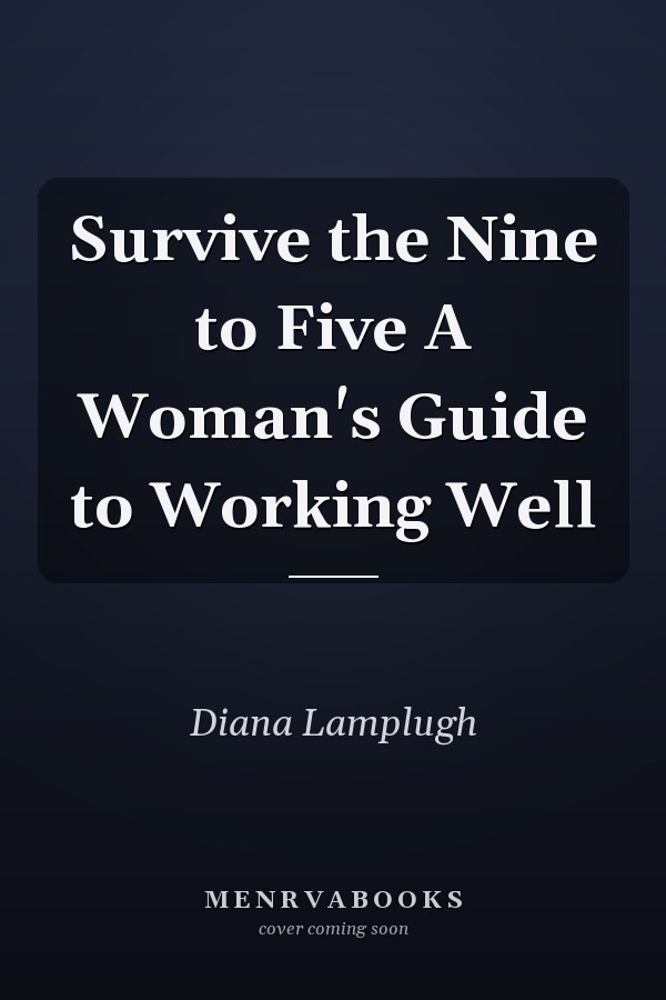 Survive the Nine to Five A Woman's Guide to Working Well