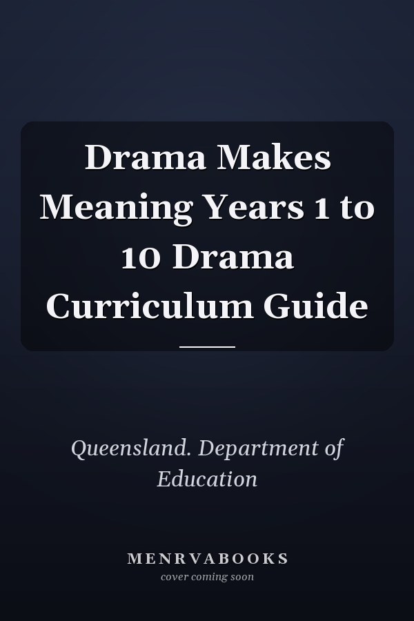 Drama Makes Meaning Years 1 to 10 Drama Curriculum Guide