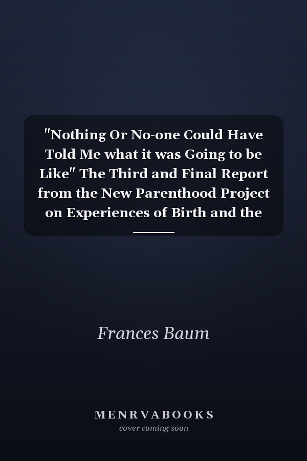 "Nothing Or No-one Could Have Told Me what it was Going to be Like" The Third and Final Report from the New Parenthood Project on Experiences of Birth and the Impact of the Child on Parents' Health, Lifestyle and Relationships