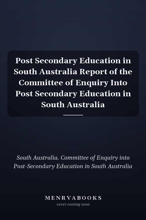 Post Secondary Education in South Australia Report of the Committee of Enquiry Into Post Secondary Education in South Australia