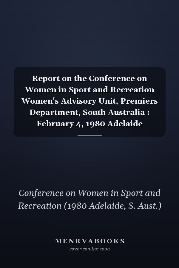 Report on the Conference on Women in Sport and Recreation Women's Advisory Unit, Premiers Department, South Australia : February 4, 1980 Adelaide