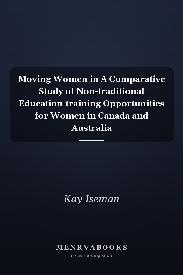 Moving Women in A Comparative Study of Non-traditional Education-training Opportunities for Women in Canada and Australia