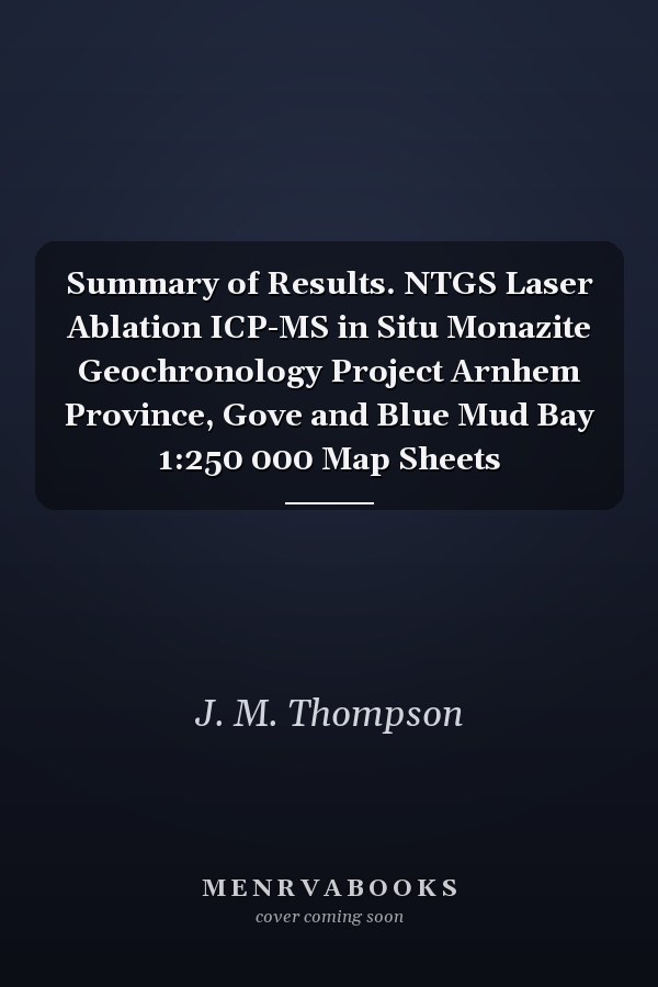 Summary of Results. NTGS Laser Ablation ICP-MS in Situ Monazite Geochronology Project Arnhem Province, Gove and Blue Mud Bay 1:250 000 Map Sheets