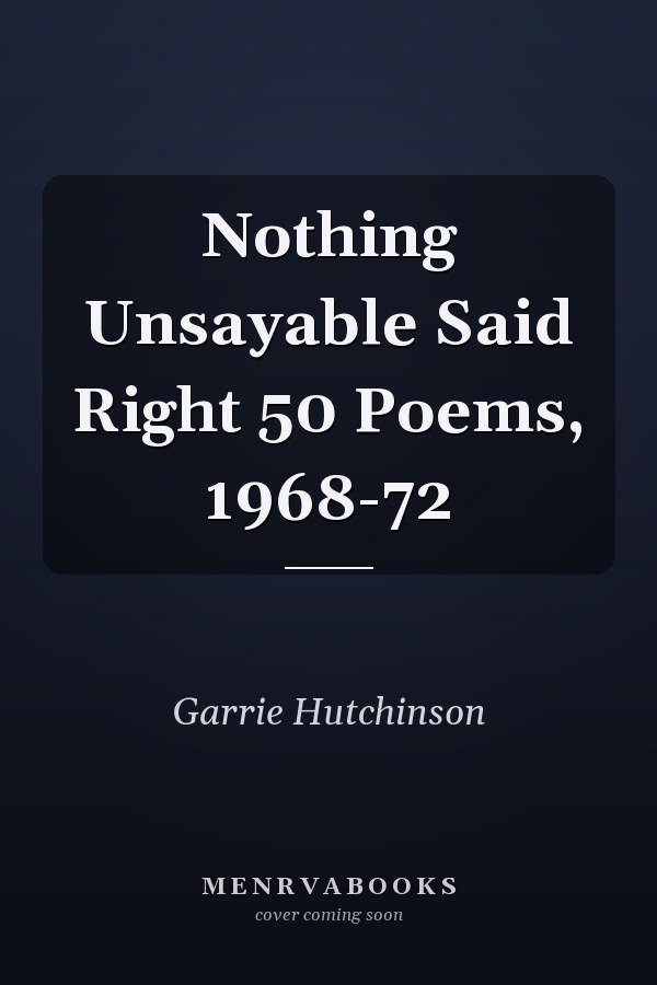 Nothing Unsayable Said Right 50 Poems, 1968-72