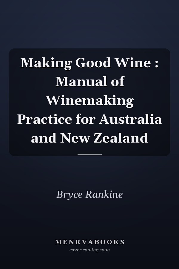 Making Good Wine : Manual of Winemaking Practice for Australia and New Zealand