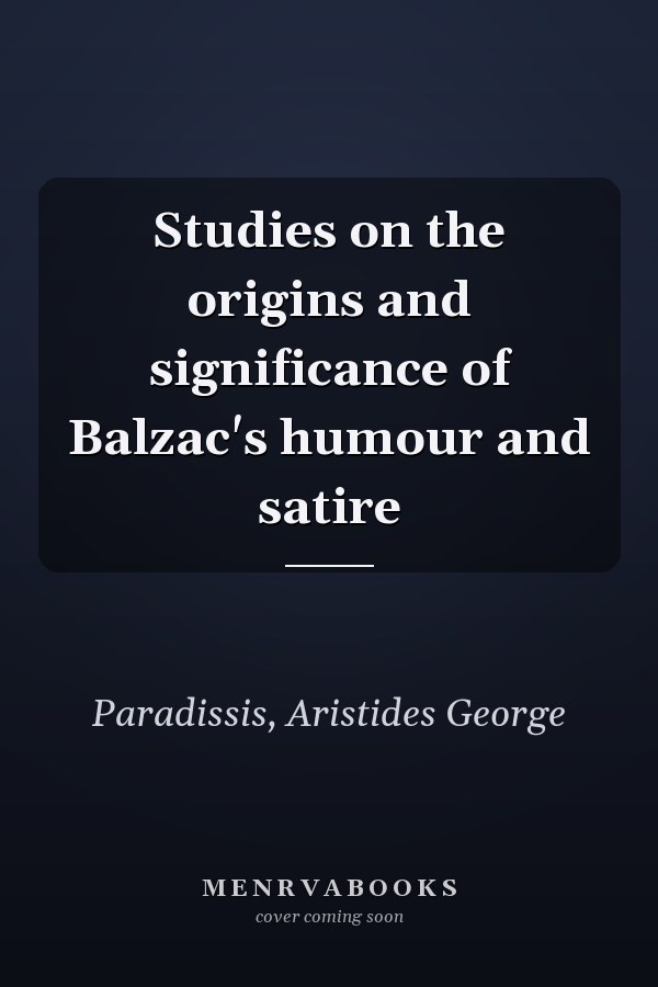 Studies on the origins and significance of Balzac's humour and satire