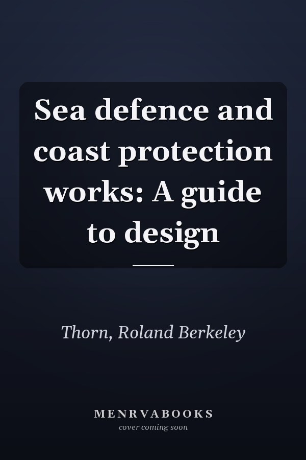 Sea defence and coast protection works: A guide to design