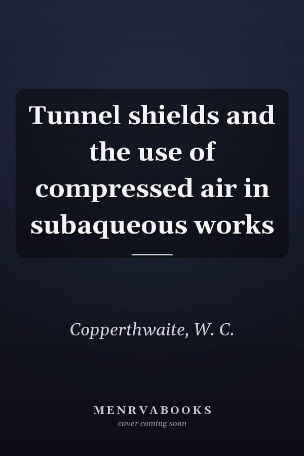 Tunnel shields and the use of compressed air in subaqueous works