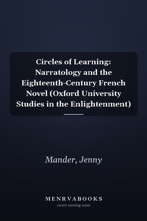 Circles of Learning: Narratology and the Eighteenth-Century French Novel (Oxford University Studies in the Enlightenment)