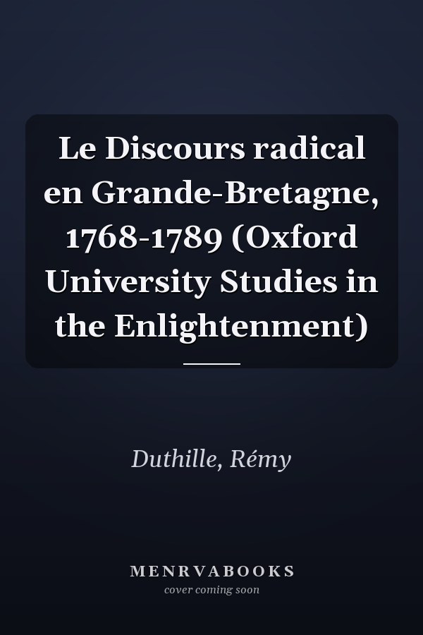 Le Discours radical en Grande-Bretagne, 1768-1789 (Oxford University Studies in the Enlightenment)