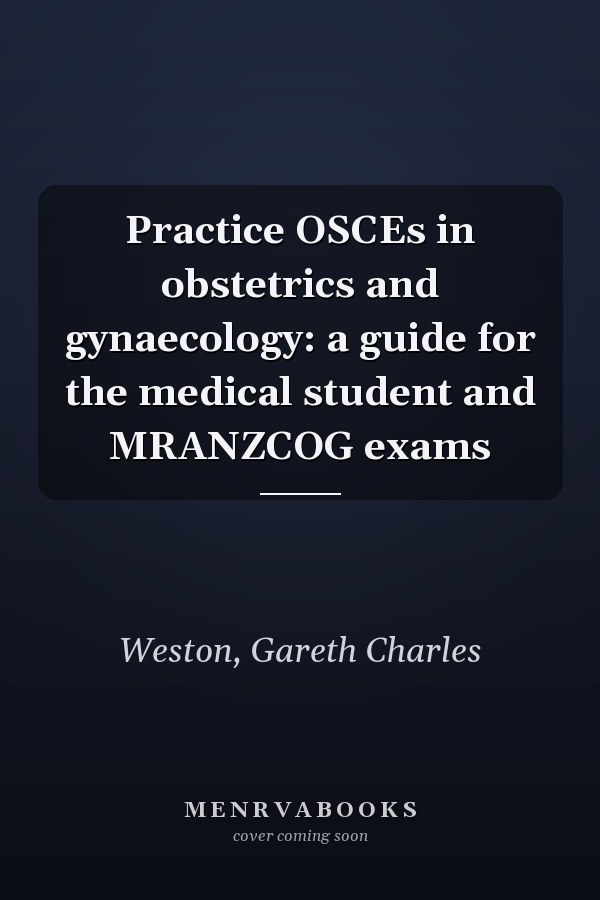 Practice OSCEs in obstetrics and gynaecology: a guide for the medical student and MRANZCOG exams