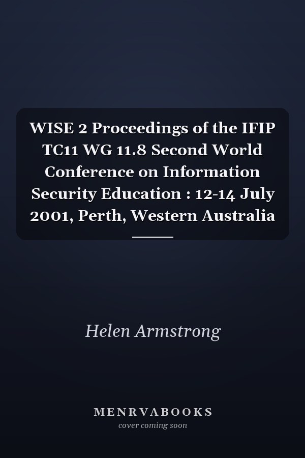 WISE 2 Proceedings of the IFIP TC11 WG 11.8 Second World Conference on Information Security Education : 12-14 July 2001, Perth, Western Australia