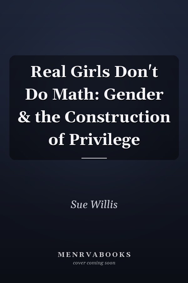 Real Girls Don't Do Math: Gender & the Construction of Privilege