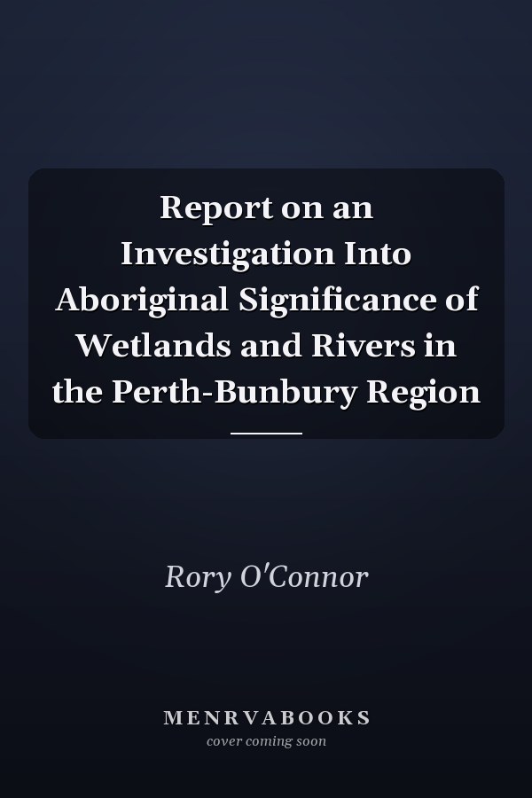 Report on an Investigation Into Aboriginal Significance of Wetlands and Rivers in the Perth-Bunbury Region