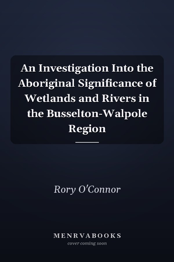 An Investigation Into the Aboriginal Significance of Wetlands and Rivers in the Busselton-Walpole Region