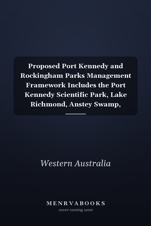 Proposed Port Kennedy and Rockingham Parks Management Framework Includes the Port Kennedy Scientific Park, Lake Richmond, Anstey Swamp, Paganoni Swamp, Tamworth Hill Swamp, Lake Cooloongup, and Lake Walyungup