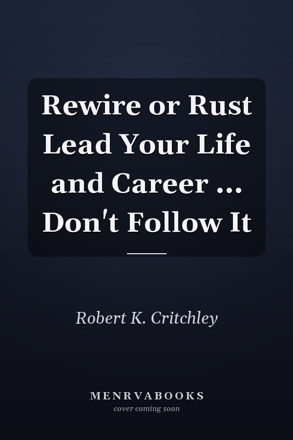 Rewire or Rust Lead Your Life and Career ... Don't Follow It