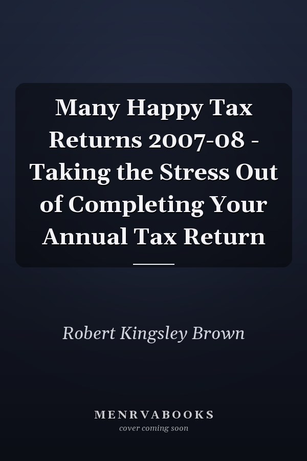 Many Happy Tax Returns 2007-08 - Taking the Stress Out of Completing Your Annual Tax Return
