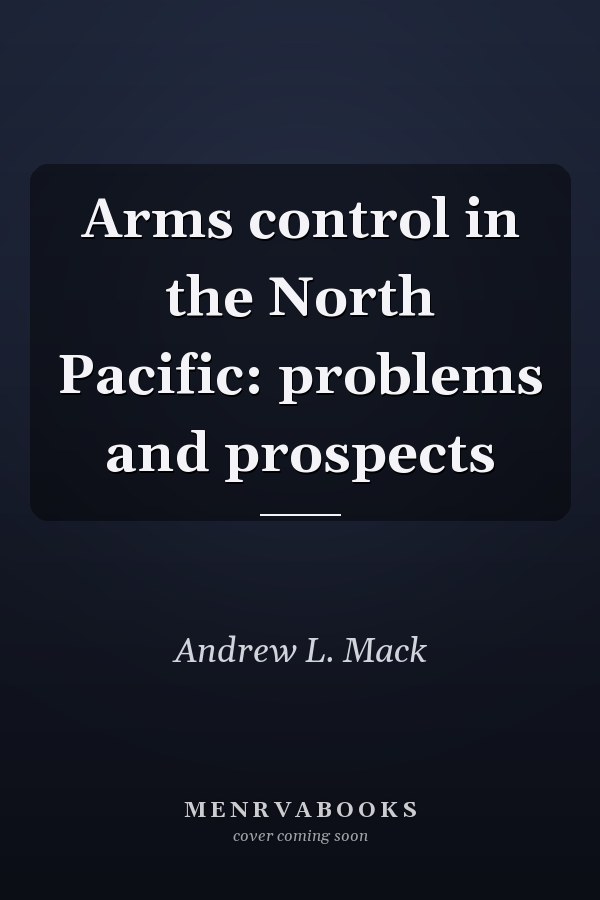Arms control in the North Pacific: problems and prospects
