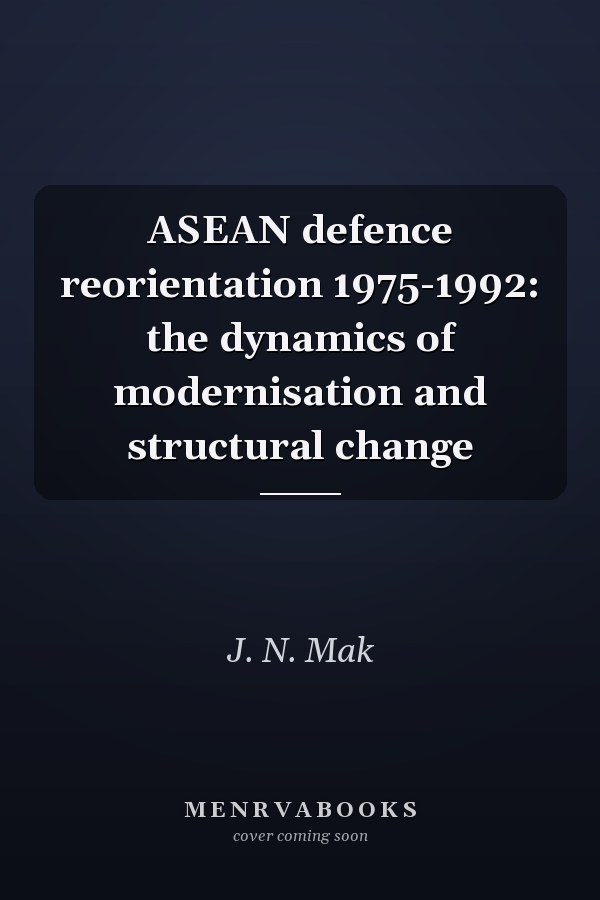 ASEAN defence reorientation 1975-1992: the dynamics of modernisation and structural change