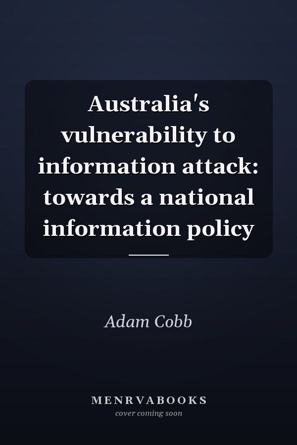 Australia's vulnerability to information attack: towards a national information policy