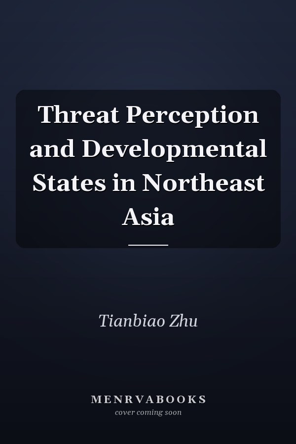 Threat Perception and Developmental States in Northeast Asia
