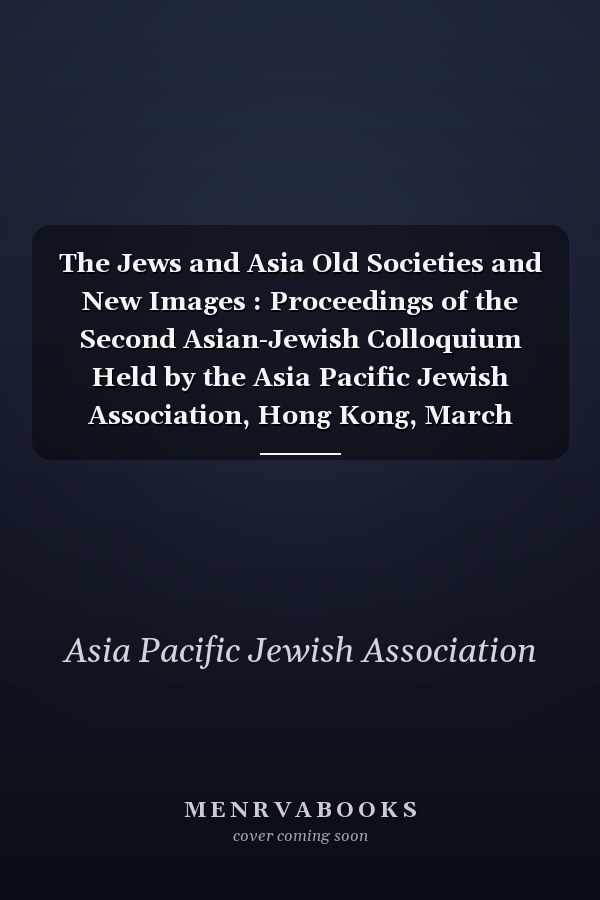 The Jews and Asia Old Societies and New Images : Proceedings of the Second Asian-Jewish Colloquium Held by the Asia Pacific Jewish Association, Hong Kong, March 1987