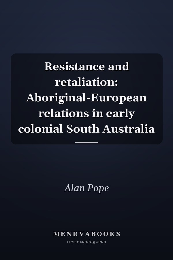 Resistance and retaliation: Aboriginal-European relations in early colonial South Australia