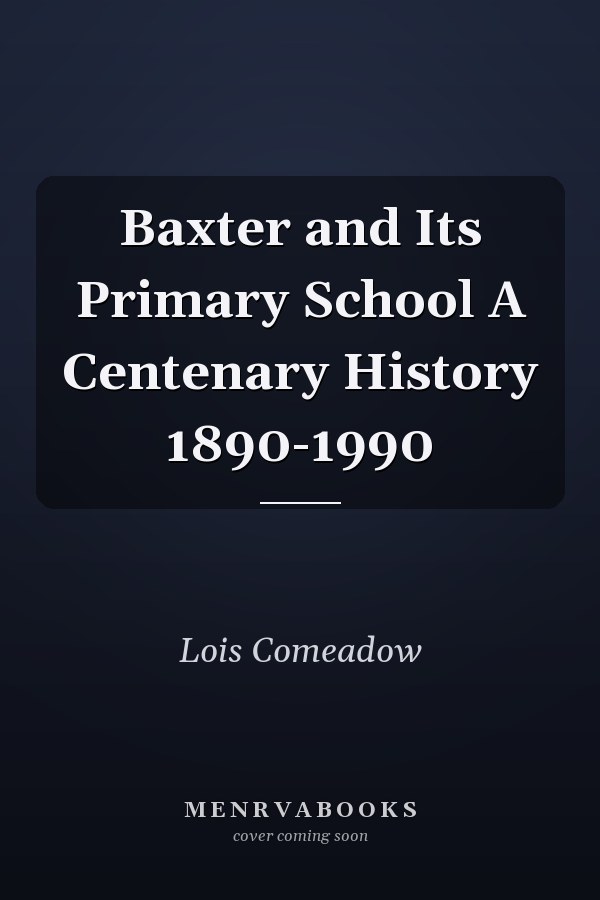 Baxter and Its Primary School A Centenary History 1890-1990