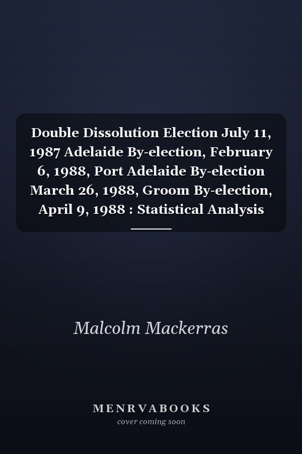 Double Dissolution Election July 11, 1987 Adelaide By-election, February 6, 1988, Port Adelaide By-election March 26, 1988, Groom By-election, April 9, 1988 : Statistical Analysis