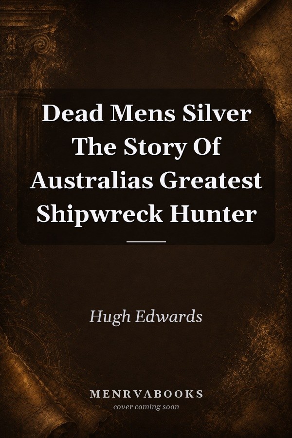 Dead Mens Silver The Story Of Australias Greatest Shipwreck Hunter